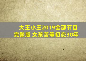 大王小王2019全部节目完整版 女孩苦等初恋30年